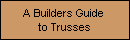 A Builders Guide 
to Trusses